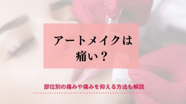 アートメイクは痛い？部位別の痛み具合から痛みを抑える方法まで解説します