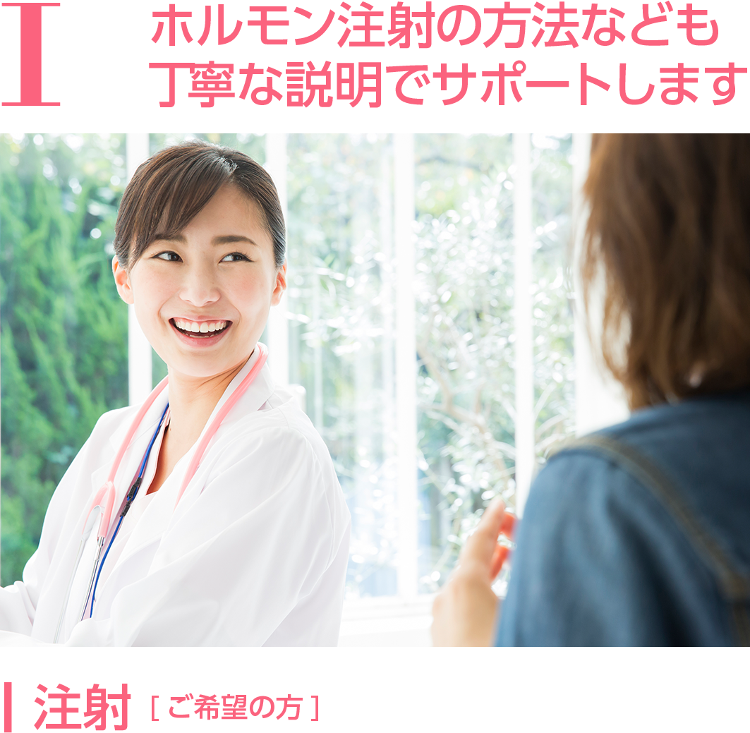 ホルモン注射の方法なども丁寧な説明でサポートします